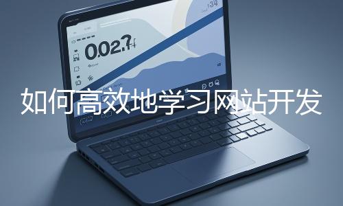 如何高效地學習網站開發的基礎知識？